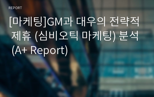[마케팅]GM과 대우의 전략적 제휴 (심비오틱 마케팅) 분석 (A+ Report)
