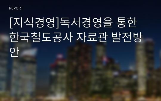 [지식경영]독서경영을 통한 한국철도공사 자료관 발전방안
