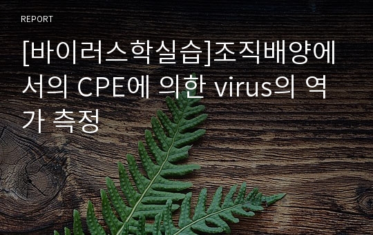 [바이러스학실습]조직배양에서의 CPE에 의한 virus의 역가 측정