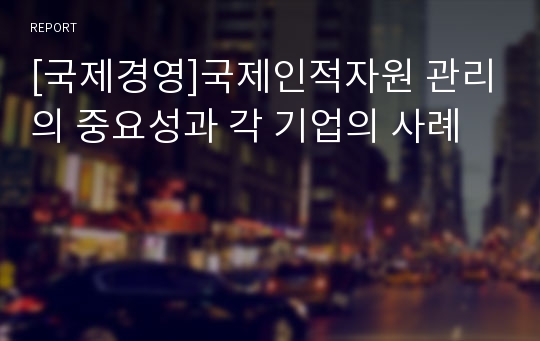 [국제경영]국제인적자원 관리의 중요성과 각 기업의 사례