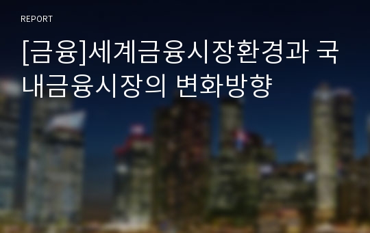 [금융]세계금융시장환경과 국내금융시장의 변화방향