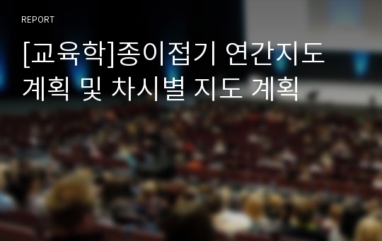 [교육학]종이접기 연간지도 계획 및 차시별 지도 계획