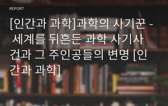 [인간과 과학]과학의 사기꾼 - 세계를 뒤흔든 과학 사기사건과 그 주인공들의 변명 [인간과 과학]