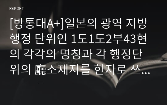 [방통대A+]일본의 광역 지방행정 단위인 1도1도2부43현의 각각의 명칭과 각 행정단위의 廳소재지를 한자로 쓰고 ふりがな를 달 것.