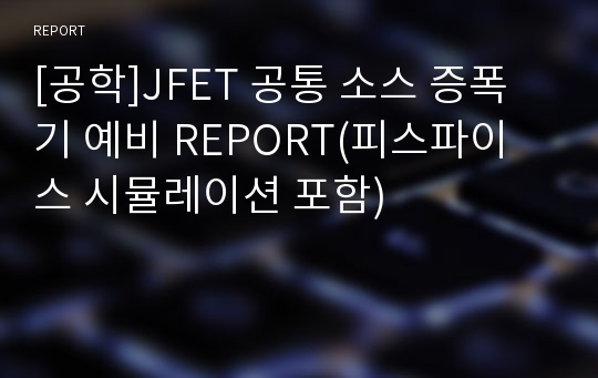 [공학]JFET 공통 소스 증폭기 예비 REPORT(피스파이스 시뮬레이션 포함)
