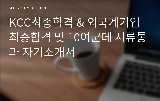 KCC최종합격 &amp; 외국계기업 최종합격 및 10여군데 서류통과 자기소개서