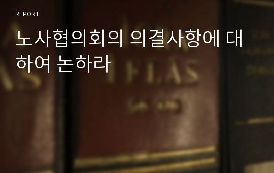 노사협의회의 의결사항에 대하여 논하라