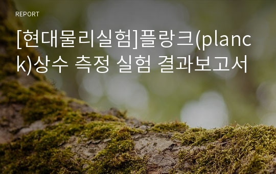 [현대물리실험]플랑크(planck)상수 측정 실험 결과보고서