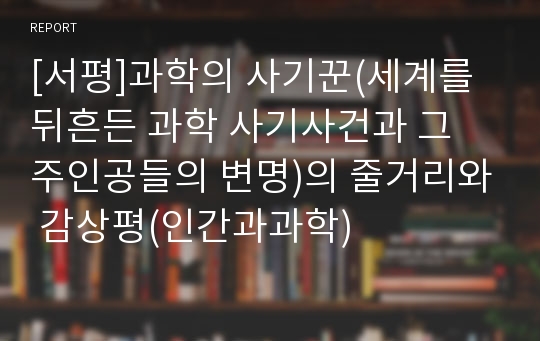 [서평]과학의 사기꾼(세계를 뒤흔든 과학 사기사건과 그 주인공들의 변명)의 줄거리와 감상평(인간과과학)