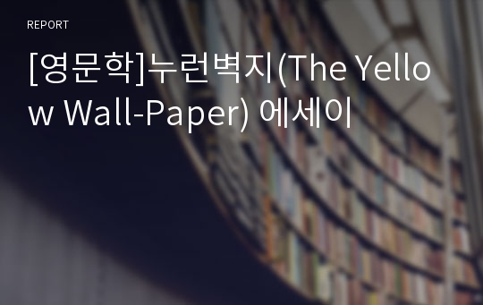 [영문학]누런벽지(The Yellow Wall-Paper) 에세이