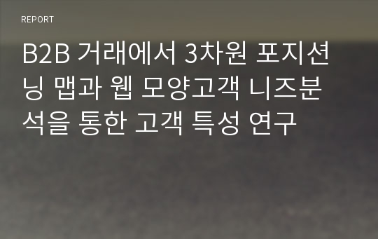 B2B 거래에서 3차원 포지션닝 맵과 웹 모양고객 니즈분석을 통한 고객 특성 연구