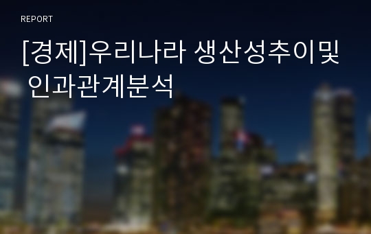 [경제]우리나라 생산성추이및 인과관계분석