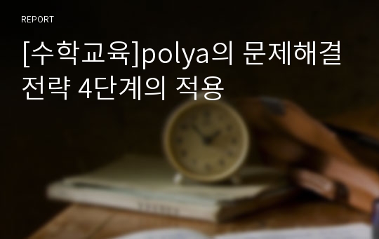 [수학교육]polya의 문제해결전략 4단계의 적용