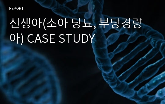 신생아(소아 당뇨, 부당경량아) CASE STUDY