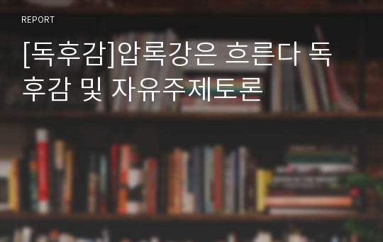 [독후감]압록강은 흐른다 독후감 및 자유주제토론