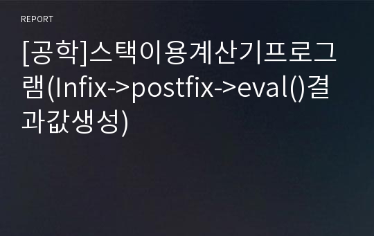 [공학]스택이용계산기프로그램(Infix-&gt;postfix-&gt;eval()결과값생성)