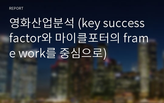 영화산업분석 (key success factor와 마이클포터의 frame work를 중심으로)