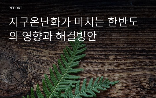 지구온난화가 미치는 한반도의 영향과 해결방안