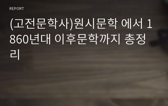 (고전문학사)원시문학 에서 1860년대 이후문학까지 총정리