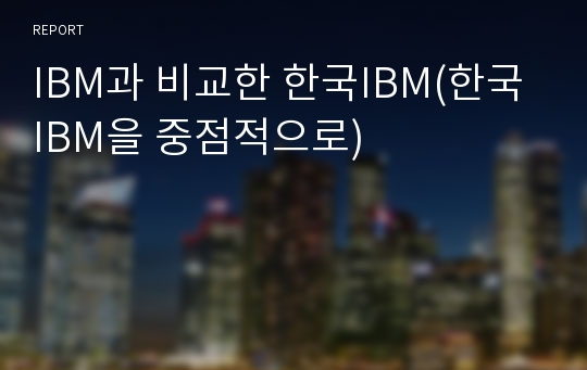 IBM과 비교한 한국IBM(한국IBM을 중점적으로)