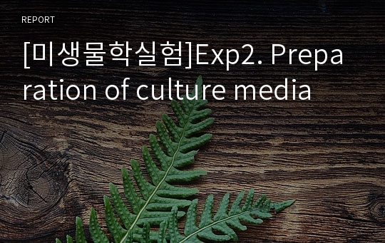 [미생물학실험]Exp2. Preparation of culture media