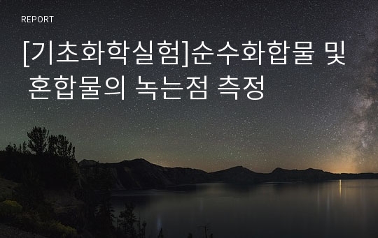 [기초화학실험]순수화합물 및 혼합물의 녹는점 측정