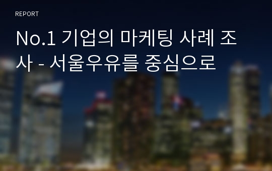 No.1 기업의 마케팅 사례 조사 - 서울우유를 중심으로