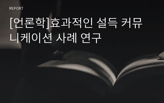 [언론학]효과적인 설득 커뮤니케이션 사례 연구