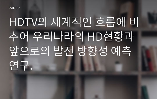 HDTV의 세계적인 흐름에 비추어 우리나라의 HD현황과 앞으로의 발전 방향성 예측 연구.