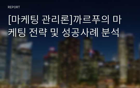 [마케팅 관리론]까르푸의 마케팅 전략 및 성공사례 분석