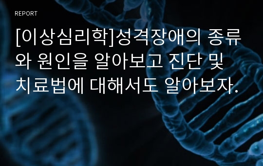 [이상심리학]성격장애의 종류와 원인을 알아보고 진단 및 치료법에 대해서도 알아보자.