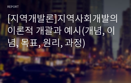 [지역개발론]지역사회개발의 이론적 개괄과 예시(개념, 이념, 목표, 원리, 과정)