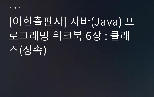 [이한출판사] 자바(Java) 프로그래밍 워크북 6장 : 클래스(상속)