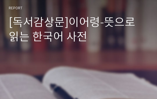 [독서감상문]이어령-뜻으로 읽는 한국어 사전