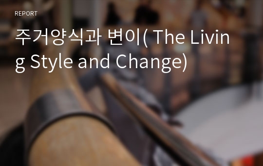 주거양식과 변이( The Living Style and Change)