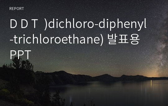 D D T  )dichloro-diphenyl-trichloroethane) 발표용 PPT