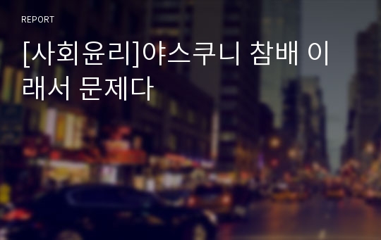 [사회윤리]야스쿠니 참배 이래서 문제다