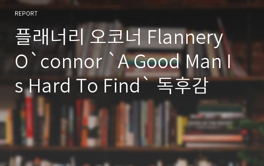 플래너리 오코너 Flannery O`connor `A Good Man Is Hard To Find` 독후감
