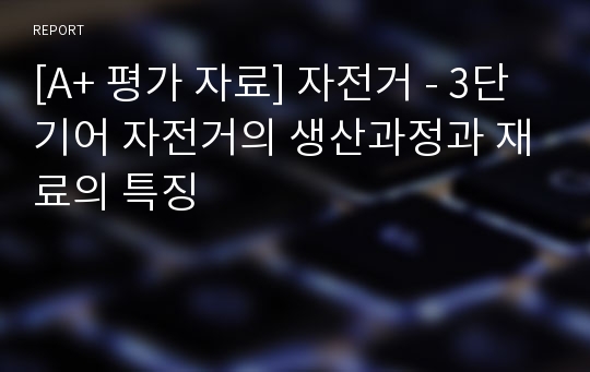 [A+ 평가 자료] 자전거 - 3단기어 자전거의 생산과정과 재료의 특징