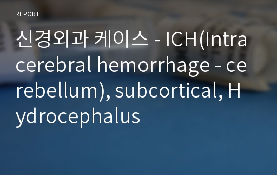 신경외과 케이스 - ICH(Intracerebral hemorrhage - cerebellum), subcortical, Hydrocephalus