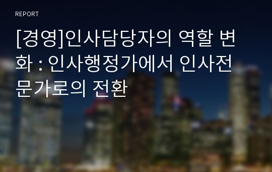 [경영]인사담당자의 역할 변화 : 인사행정가에서 인사전문가로의 전환