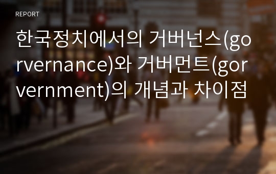 한국정치에서의 거버넌스(gorvernance)와 거버먼트(gorvernment)의 개념과 차이점