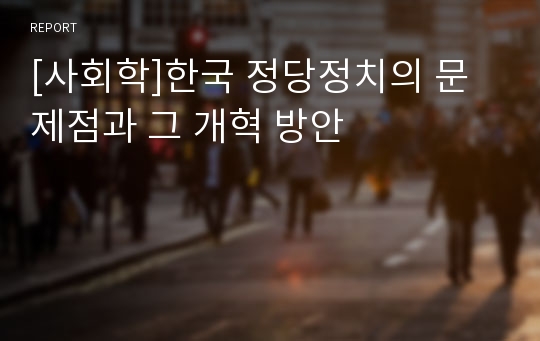 [사회학]한국 정당정치의 문제점과 그 개혁 방안
