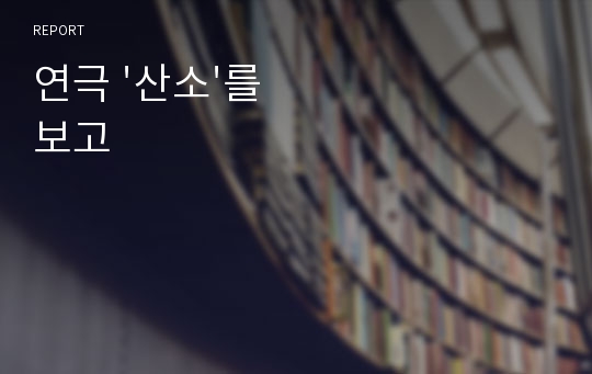 연극 &#039;산소&#039;를 보고