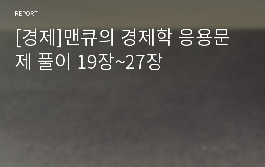 [경제]맨큐의 경제학 응용문제 풀이 19장~27장