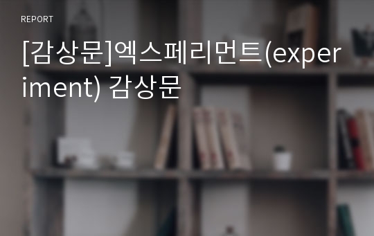 [감상문]엑스페리먼트(experiment) 감상문