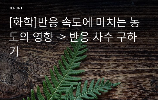 [화학]반응 속도에 미치는 농도의 영향 -&gt; 반응 차수 구하기