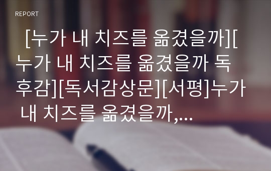   [누가 내 치즈를 옮겼을까][누가 내 치즈를 옮겼을까 독후감][독서감상문][서평]누가 내 치즈를 옮겼을까, 누가 내 치즈를 옮겼을까 독후감, 누가 내 치즈를 옮겼을까 독서감상문, 누가 내 치즈를 옮겼을까 서평