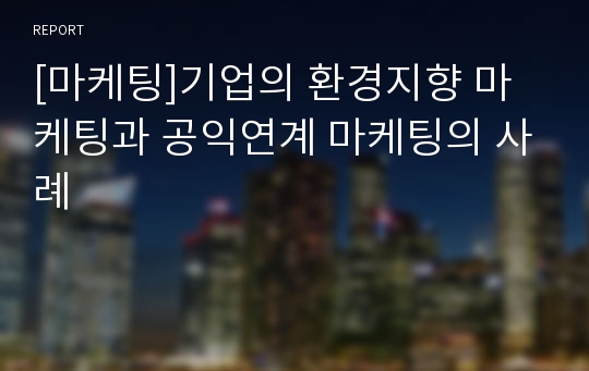 [마케팅]기업의 환경지향 마케팅과 공익연계 마케팅의 사례