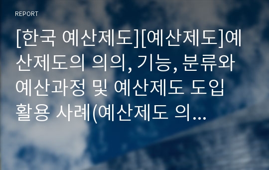 [한국 예산제도][예산제도]예산제도의 의의, 기능, 분류와 예산과정 및 예산제도 도입 활용 사례(예산제도 의의,발달과정, 예산 기능, 예산 분류, 예산과정, 예산과정 특징, 예산제도도입 활용 사례, 예산제도 개혁)